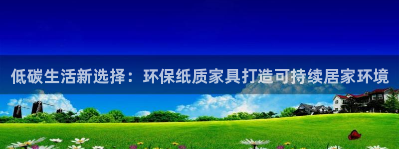 杏耀注册地址：低碳生活新选择：环保纸质家具打造可持续居家环境