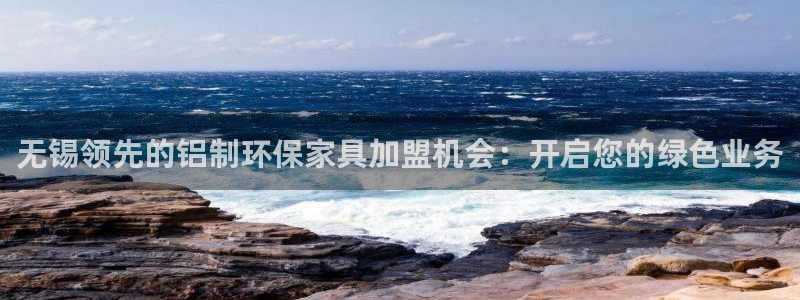 杏耀app怎样申请：无锡领先的铝制环保家具加盟机会：开启您的