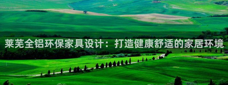 杏耀平台待遇：莱芜全铝环保家具设计：打造健康舒适的家居环境
