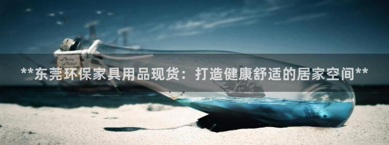 杏耀登录测速：**东莞环保家具用品现货：打造健康舒适的居家空