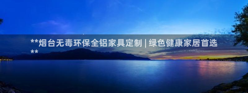 杏耀app怎样申请：**烟台无毒环保全铝家具定制 | 绿色健