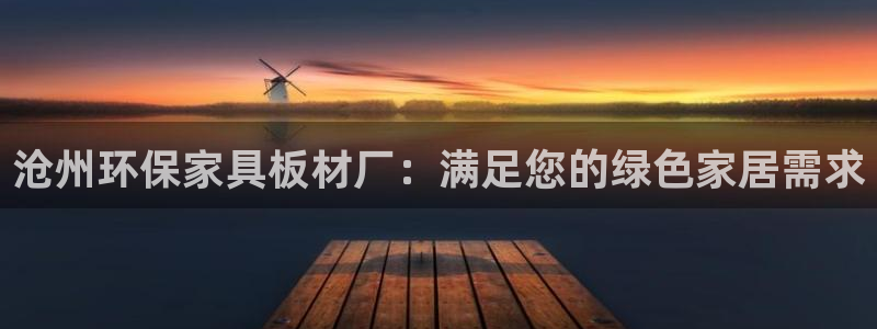 杏耀平台官方登陆：沧州环保家具板材厂：满足您的绿色家居需求