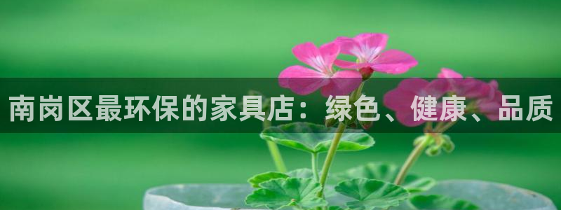 杏耀注册线路：南岗区最环保的家具店：绿色、健康、品质