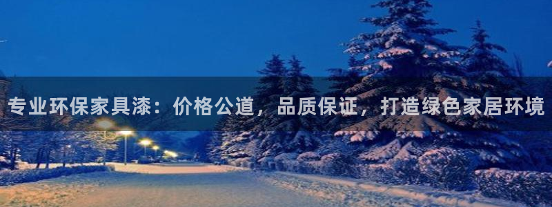 杏耀平台官网下载：专业环保家具漆：价格公道，品质保证，打造绿