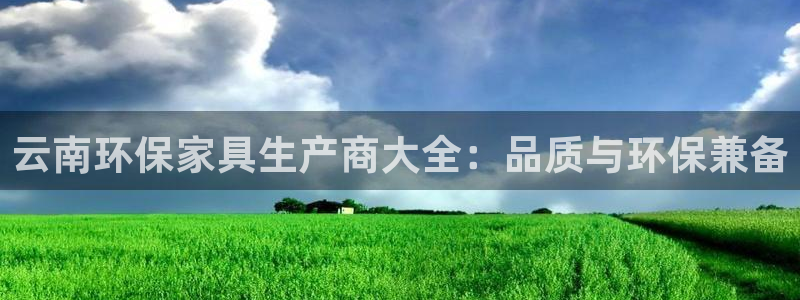 杏耀官网注册：云南环保家具生产商大全：品质与环保兼备