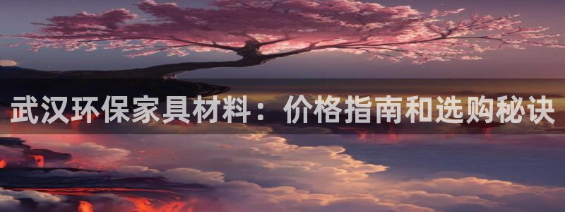 杏耀平台网站是什么：武汉环保家具材料：价格指南和选购秘诀
