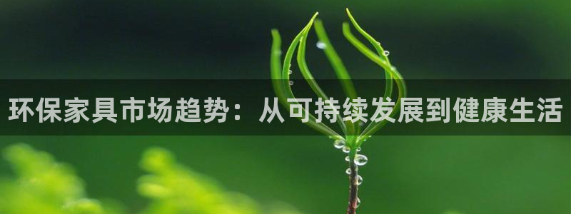 杏耀平台手机app：环保家具市场趋势：从可持续发展到健康生活