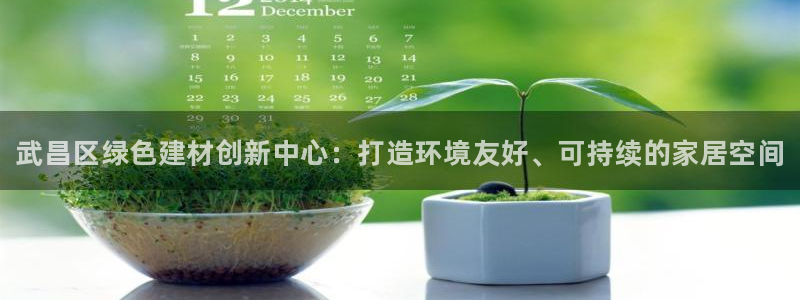 杏耀官网登录：武昌区绿色建材创新中心：打造环境友好、可持续的