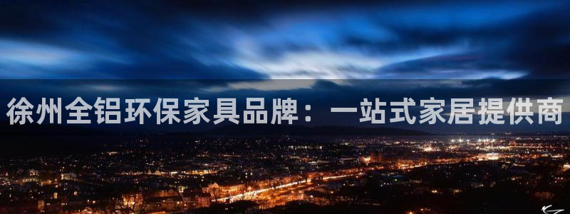 杏耀平台客服：徐州全铝环保家具品牌：一站式家居提供商