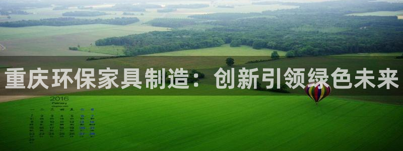 杏耀平台官方网站下载：重庆环保家具制造：创新引领绿色未来