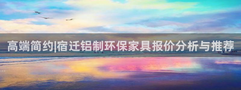 杏耀平台登录入口：高端简约|宿迁铝制环保家具报价分析与推荐