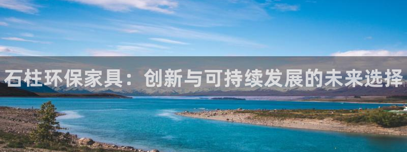 杏耀平台已7O777：石柱环保家具：创新与可持续发展的未来选