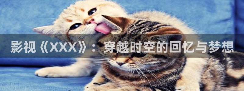 五杀影院免费高清完整：影视《XXX》：穿越时空的回忆与梦想