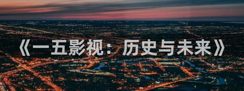 五杀影院在线播放：《一五影视：历史与未来》